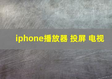 iphone播放器 投屏 电视